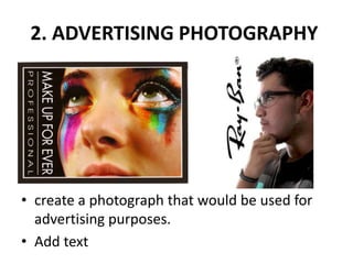 2. ADVERTISING PHOTOGRAPHY
• create a photograph that would be used for
advertising purposes.
• Add text
 