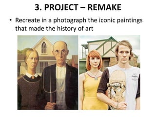 3. PROJECT – REMAKE
• Recreate in a photograph the iconic paintings
that made the history of art
 