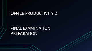 OFFICE PRODUCTIVITY 2
FINAL EXAMINATION
PREPARATION
 