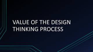 VALUE OF THE DESIGN
THINKING PROCESS
 