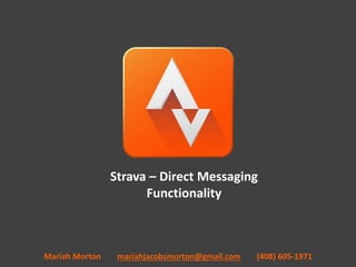 Strava – Direct Messaging
Functionality
Mariah Morton mariahjacobsmorton@gmail.com (408) 605-1971
 