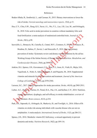 Stroke Prevention diet & Stroke Management 14
References
Boden-Albala, B., Southwick, L., and Carman, H., 2015. Dietary interventions to lower the
risk of stroke. Current neurology and neuroscience reports, 15(4), p.15.
Hsu, C.Y., Chiu, S.W., Hong, K.S., Saver, J.L., Wu, Y.L., Lee, J.D., Lee, M., and Ovbiagele,
B., 2018. Folic acid in stroke prevention in countries without mandatory folic acid
food fortification: a meta-analysis of randomized controlled trials. Journal of
Stroke, 20(1), p.99.
Iacoviello, L., Bonaccio, M., Cairella, G., Catani, M.V., Costanzo, S., D'Elia, L., Giacco, R.,
Rendina, D., Sabino, P., Savini, I. and Strazzullo, P., 2018. Diet and primary
prevention of stroke: Systematic review and dietary recommendations by the ad hoc
Working Group of the Italian Society of Human Nutrition. Nutrition, Metabolism, and
Cardiovascular Diseases, 28(4), pp.309-334.
Jenkins, D.J., Spence, J.D., Giovannucci, E.L., Kim, Y.I., Josse, R., Vieth, R., Mejia, S.B.,
Viguiliouk, E., Nishi, S., Sahye-Pudaruth, S. and Paquette, M., 2018. Supplemental
vitamins and minerals for CVD prevention and treatment. Journal of the American
College of Cardiology, 71(22), pp.2570-2584.
Larsson, S.C., 2017. Dietary approaches for stroke prevention. Stroke, 48(10), pp.2905-2911.
Lieber, A.C., Hong, E., Putrino, D., Nistal, D.A., Pan, J.S., and Kellner, C.P., 2018. Nutrition,
energy expenditure, dysphagia, and self-efficacy in stroke rehabilitation: a review of
the literature. Brain sciences, 8(12), p.218.
Park, J.H., Saposnik, G., Ovbiagele, B., Markovic, D., and Towfighi, A., 2016. Effect of B-
vitamins on stroke risk among individuals with vascular disease who are not on
antiplatelets: A meta-analysis. International Journal of Stroke, 11(2), pp.206-211.
Spence, J.D., 2016. Metabolic vitamin B12 deficiency: a missed opportunity to prevent
dementia and stroke. Nutrition Research, 36(2), pp.109-116.
 