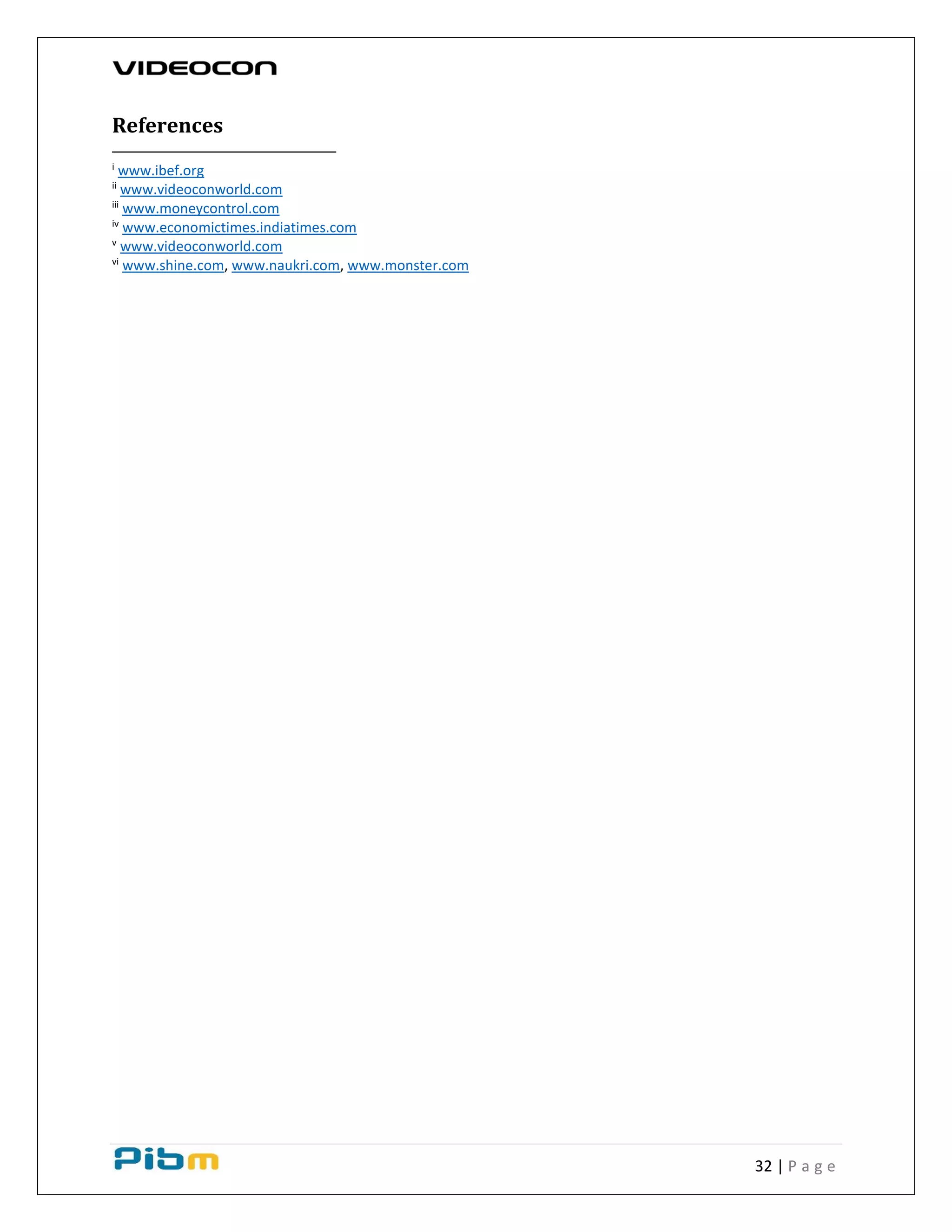 32 | P a g e
References
i
www.ibef.org
ii
www.videoconworld.com
iii
www.moneycontrol.com
iv
www.economictimes.indiatimes.com
v
www.videoconworld.com
vi
www.shine.com, www.naukri.com, www.monster.com
 