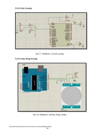 © Faculty of Engineering, American International University-Bangladesh (AIUB)
44
5.2.4 Crack Sensing
Fig 5.7: Simulation of crack sensing
5.2.5 Living Being Sensing
Fig 5.8: Simulation of living being sensing
 