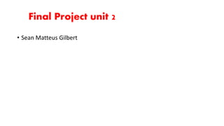 Final Project unit 2 
• Sean Matteus Gilbert 
 