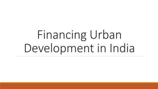 Financing Urban
Development in India
 