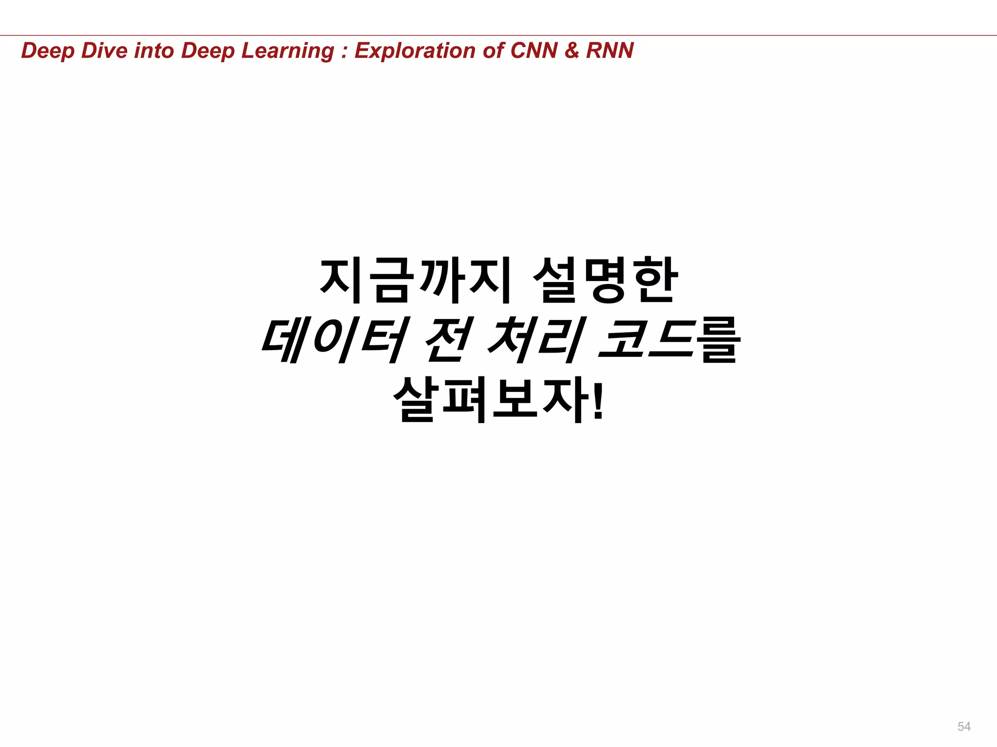 54
Deep Dive into Deep Learning : Exploration of CNN & RNN
지금까지 설명한
데이터 전 처리 코드를
살펴보자!
 