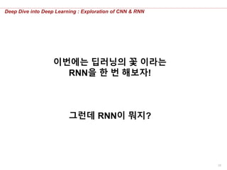 28
Deep Dive into Deep Learning : Exploration of CNN & RNN
이번에는 딥러닝의 꽃 이라는
RNN을 한 번 해보자!
그런데 RNN이 뭐지?
 