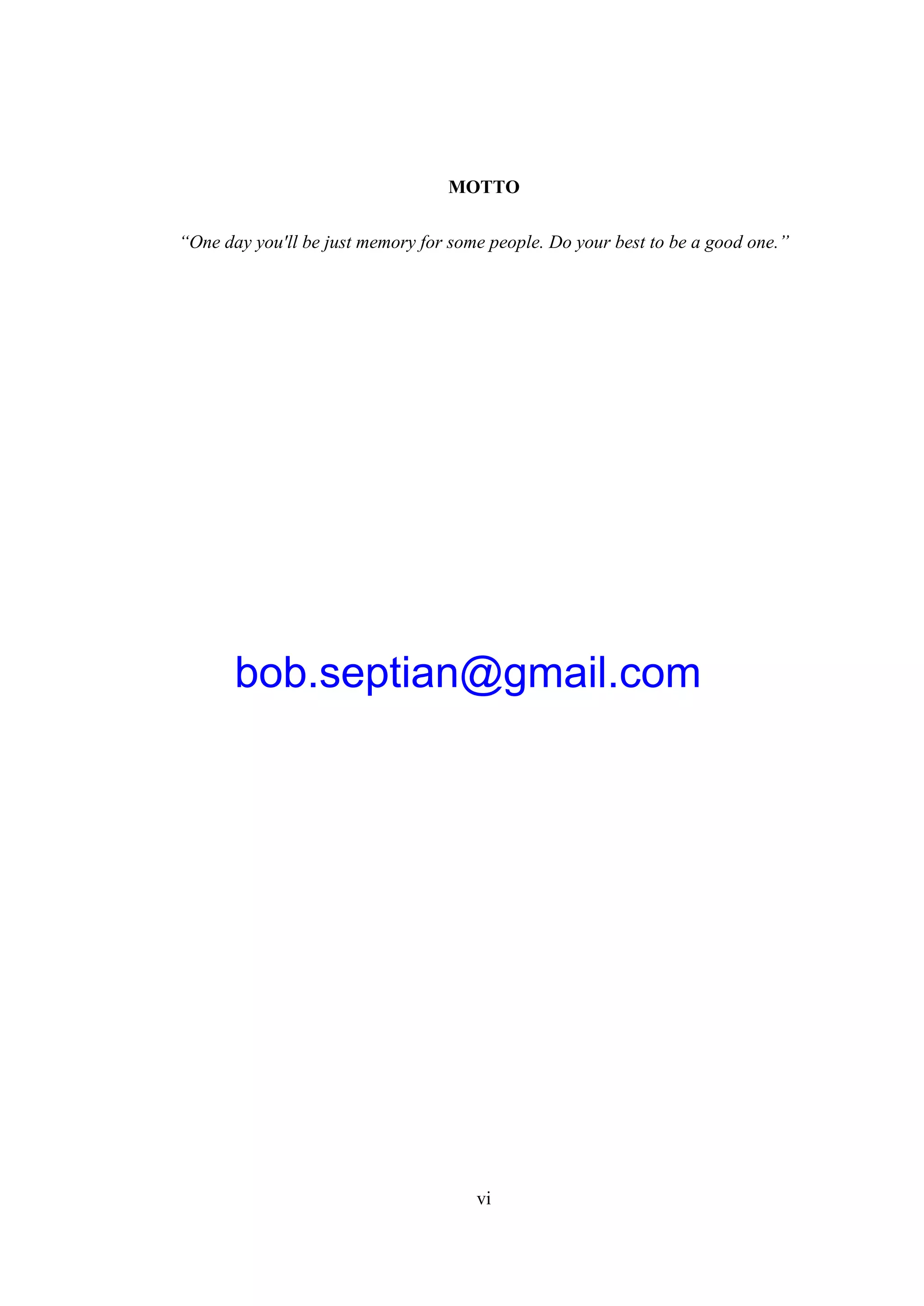 vi
MOTTO
“One day you'll be just memory for some people. Do your best to be a good one.”
bob.septian@gmail.com
 
