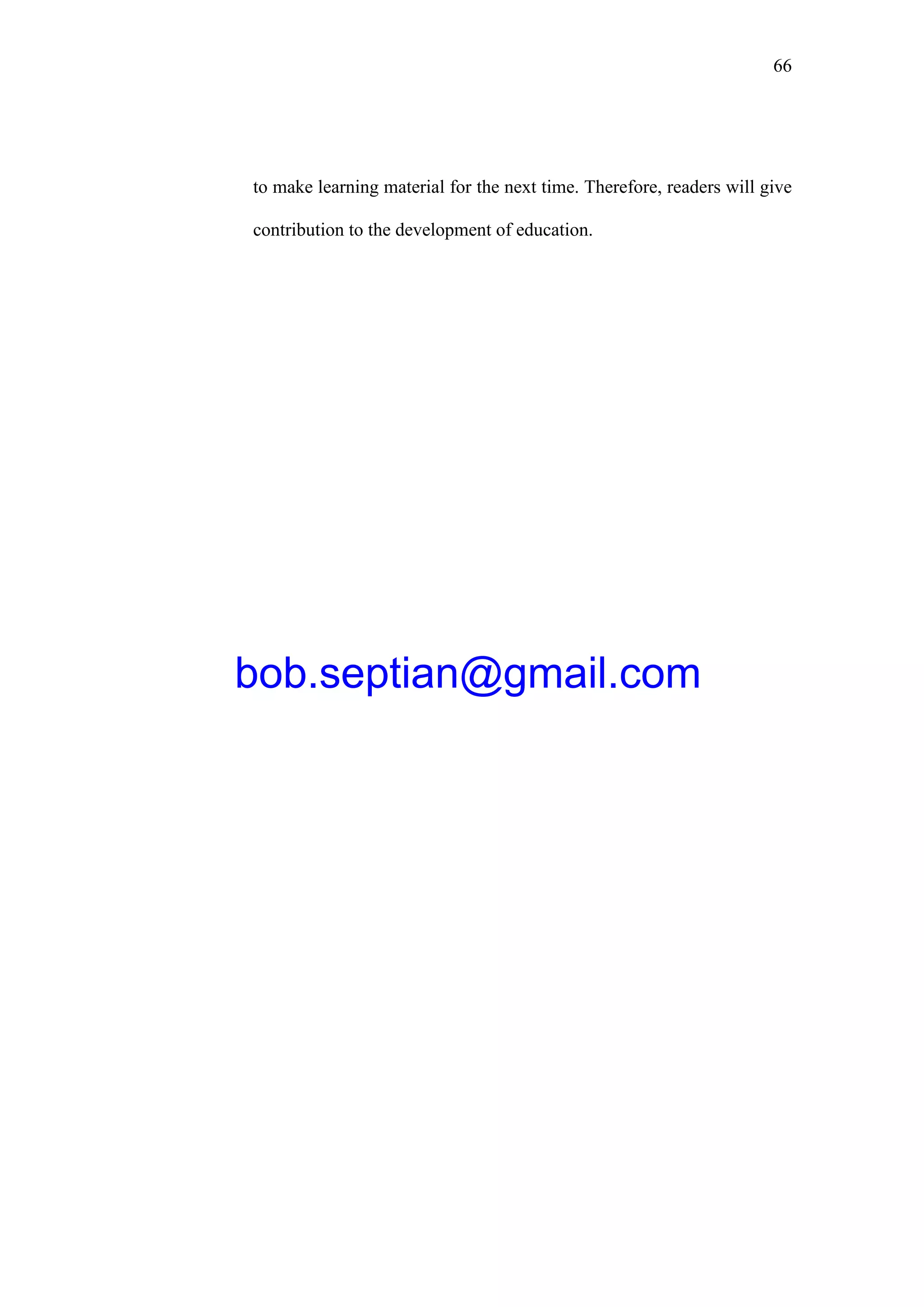 66
to make learning material for the next time. Therefore, readers will give
contribution to the development of education.
bob.septian@gmail.com
 