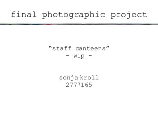 final photographic project


       “staff canteens”
            - wip -


         sonja kroll
           2777165
 