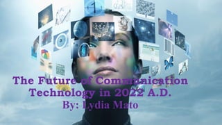 The Future of Communication
Technology in 2022 A.D.
By: Lydia Mato
 