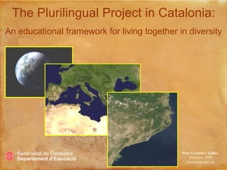 The Plurilingual Project in Catalonia:   An educational framework for living together in diversity Neus Lorenzo i  Galés,  February 2009 [email_address] Generalitat de Catalunya Departament d’Educació 