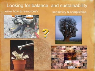 know how & resources? sensitivity & complicities Looking for balance  and sustainability 