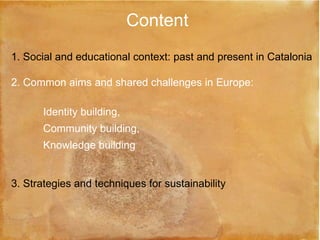 Content <ul><li>1. Social and educational context: past and present in Catalonia  </li></ul><ul><li>2. Common aims and sha...