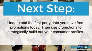 #PromotionsSummit
Understand the first-party data you have from
promotions today. Then use promotions to
strategically build out your consumer profiles.
 