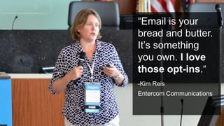 #PromotionsSummit
“Email is your
bread and butter.
It’s something
you own. I love
those opt-ins.”
-Kim Reis
Entercom Communications
 