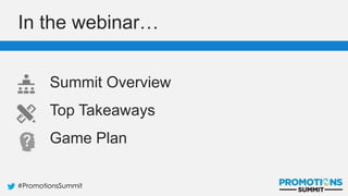#PromotionsSummit
Summit Overview
Top Takeaways
Game Plan
In the webinar…
 