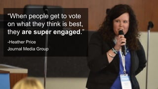 #PromotionsSummit
“When people get to vote
on what they think is best,
they are super engaged.”
-Heather Price
Journal Media Group
 