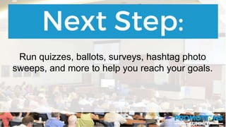 #PromotionsSummit
Run quizzes, ballots, surveys, hashtag photo
sweeps, and more to help you reach your goals.
 