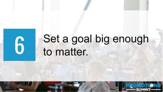 #PromotionsSummit
Set a goal big enough
to matter.
 