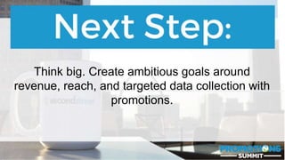 #PromotionsSummit
Think big. Create ambitious goals around
revenue, reach, and targeted data collection with
promotions.
 