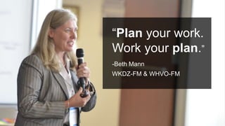 #PromotionsSummit
“Plan your work.
Work your plan.”
-Beth Mann
WKDZ-FM & WHVO-FM
 