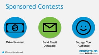 #PromotionsSummit
Drive significant
revenue
growth
Grow our
marketing
database
Provide out-of-the-
box solutions for
advertisers
Drive Revenue Build Email
Database
Engage Your
Audience
Sponsored Contests
 