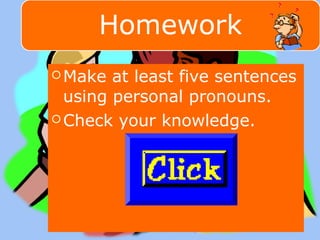 Make at least five sentences 
using personal pronouns. 
Check your knowledge. 
 