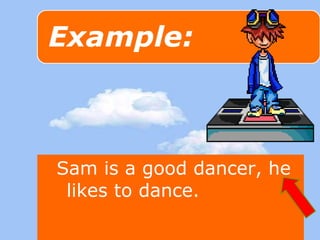 Sam is a good dancer, he 
likes to dance. 
 