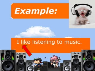 I like listening to music. 
 