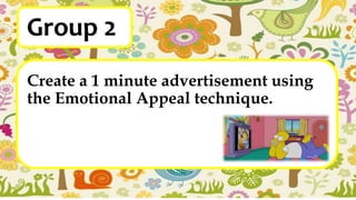 Group 2
Create a 1 minute advertisement using
the Emotional Appeal technique.
 