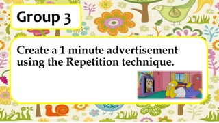 Group 3
Create a 1 minute advertisement
using the Repetition technique.
 