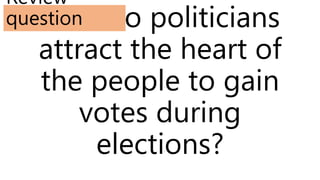 How do politicians
attract the heart of
the people to gain
votes during
elections?
Review
question
 