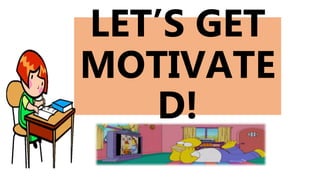 LET’S GET
MOTIVATE
D!
 