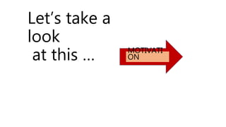 Let’s take a
look
at this … MOTIVATI
ON
 