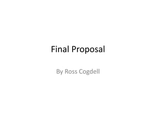 Final Proposal 
By Ross Cogdell 
 