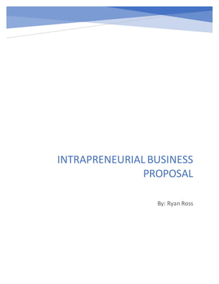 INTRAPRENEURIAL BUSINESS
PROPOSAL
By: Ryan Ross
 