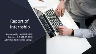 Report of
Internship
Presented By: AMAN REGMI
Reg.no. – 6-2-522-85-2018
Submitted To: Reliance College
 