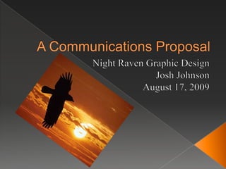 A Communications Proposal Night Raven Graphic Design Josh Johnson August 17, 2009 