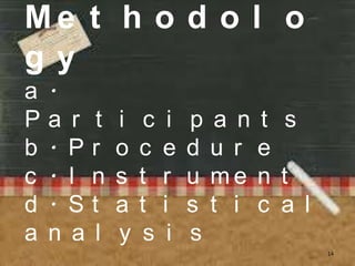 Me t h o d o l o
gy
a   .
P   a r t   i    c    i   p a n t s
b   . Pr    o   c    e    d u r e
c   . I n   s   t    r    u me n t
d   . St    a   t    i    s t i c a l
a   n a l   y    s    i   s
                                        14
 
