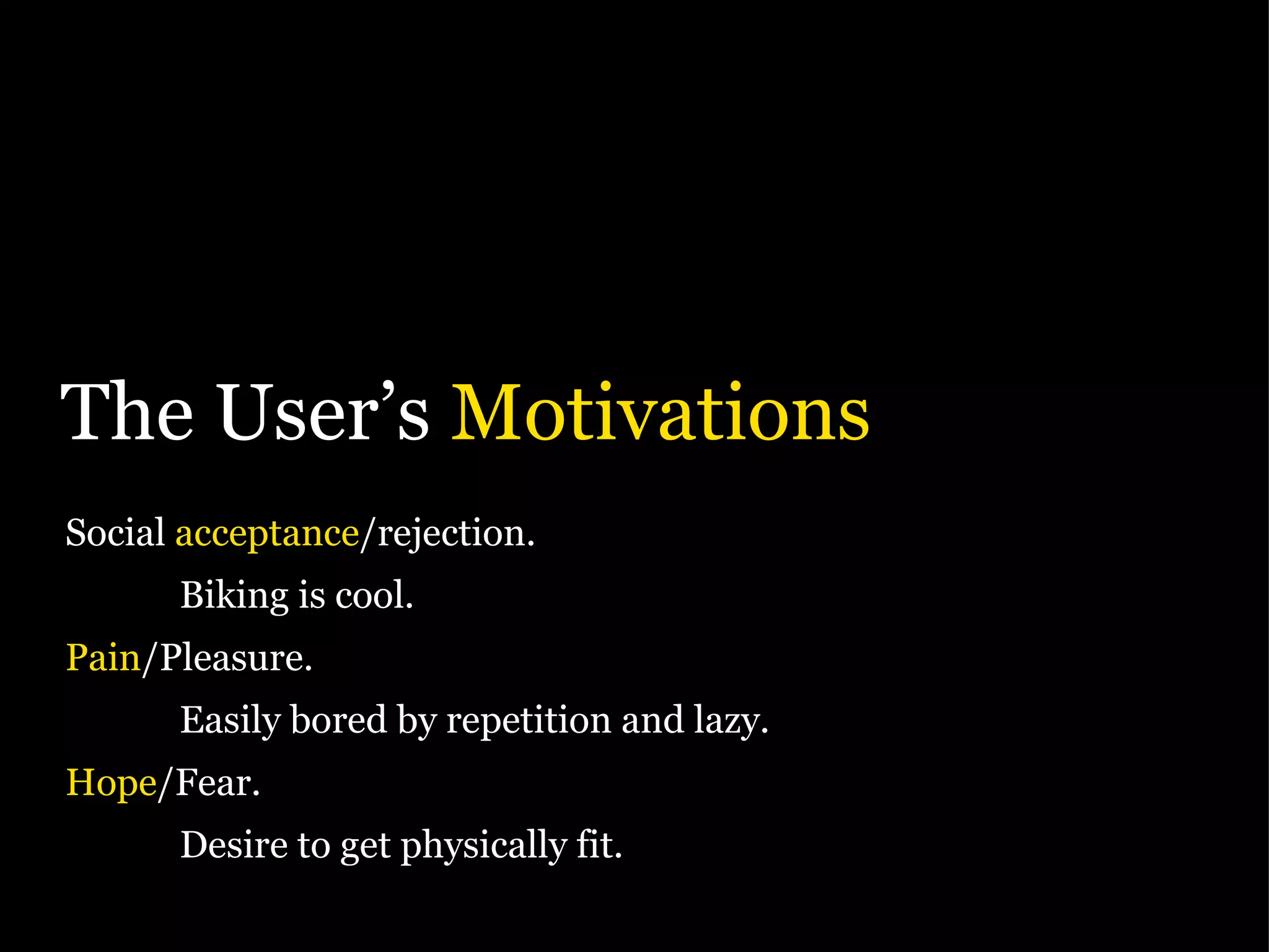 The User’s  Motivations Social  acceptance /rejection. Biking is cool. Pain /Pleasure. Easily bored by repetition and lazy. Hope /Fear. Desire to get physically fit. 