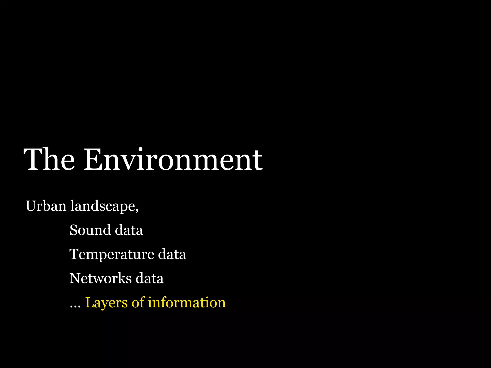 The Environment Urban landscape, Sound data Temperature data Networks data …  Layers of information  