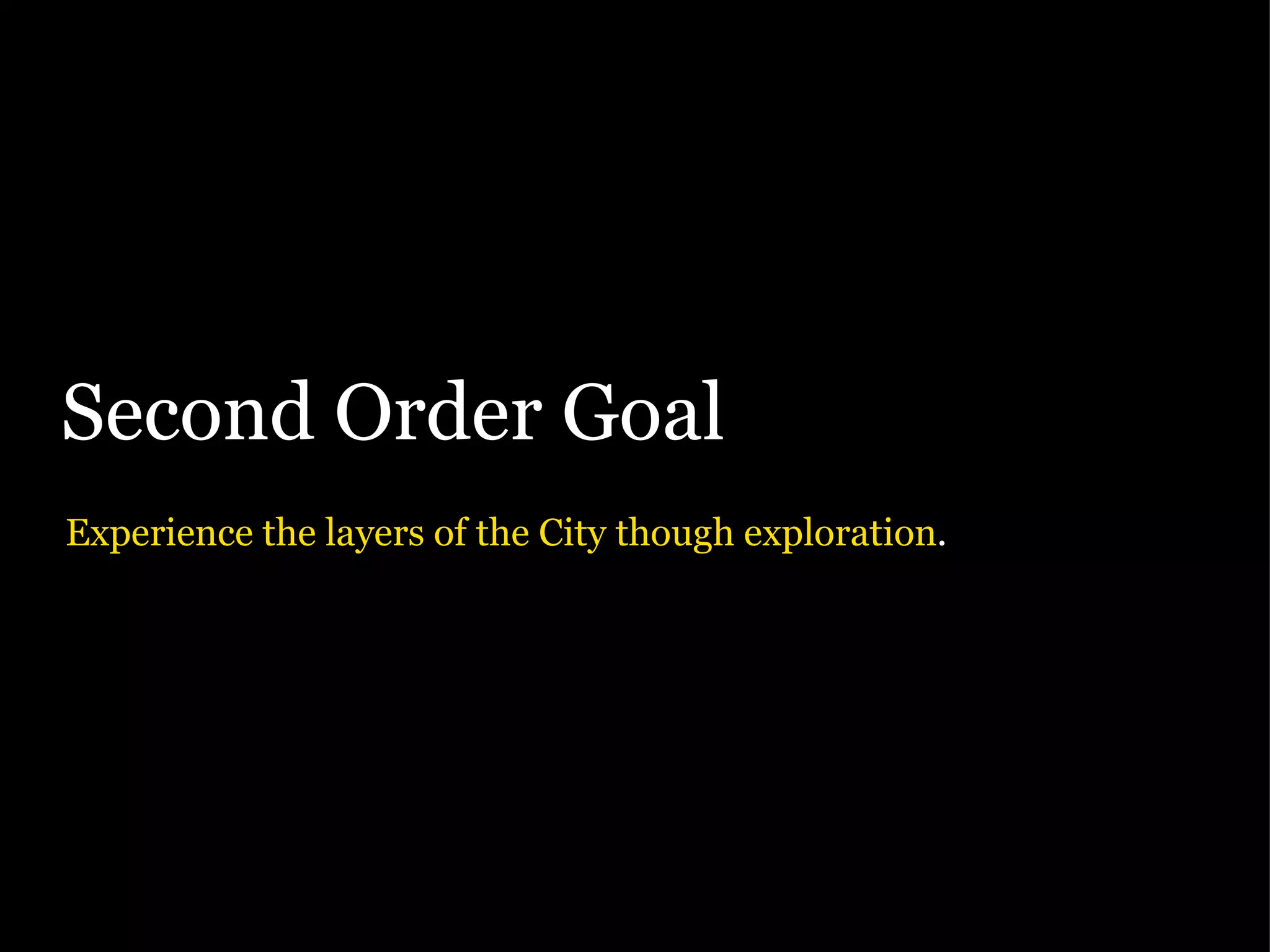 Second Order Goal Experience the layers of the City though exploration . 