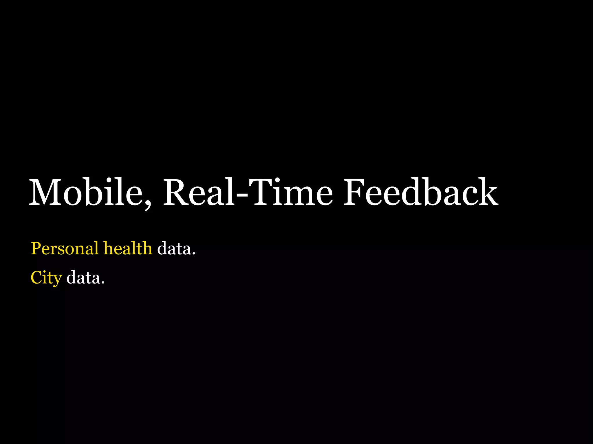 Mobile, Real-Time Feedback Personal health  data. City  data. 