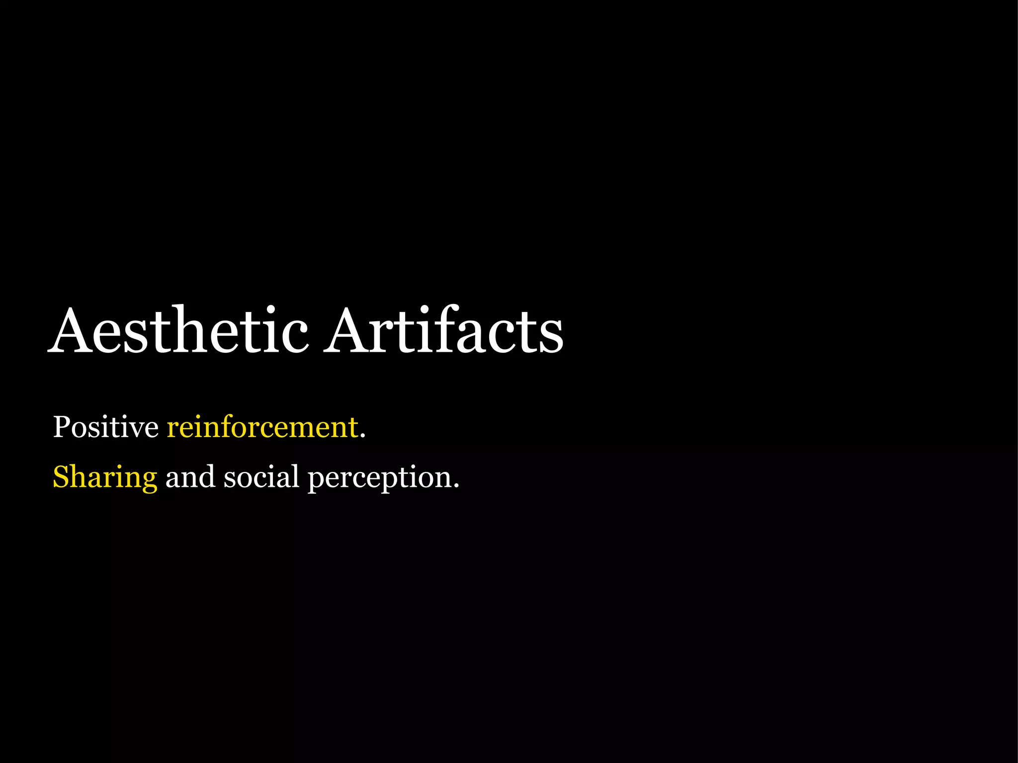 Aesthetic Artifacts Positive  reinforcement . Sharing  and social perception. 