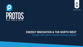 ENERGY INNOVATION & THE NORTH WEST
The region at the forefront of science and energy investment
 