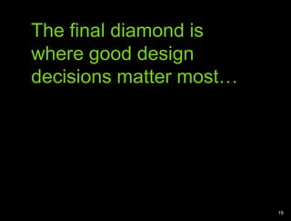 The final diamond is where good design decisions matter most…19