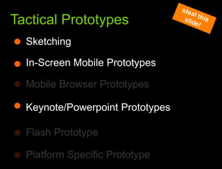 What we learned from the websteal this slide!Tactical PrototypesSketchingIn-Screen Mobile PrototypesMobile Browser PrototypesKeynote/Powerpoint PrototypesFlash PrototypePlatform Specific Prototype