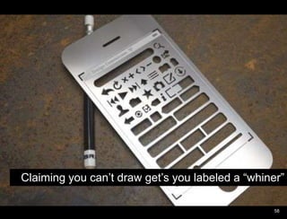 Pivoting people through informationClaiming you can’t draw get’s you labeled a “whiner”58